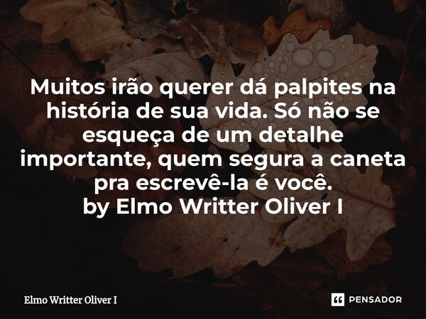 ⁠Muitos irão querer dá palpites na história de sua vida. Só não se esqueça de um detalhe importante, quem segura a caneta pra escrevê-la é você. by Elmo Writter... Frase de Elmo Writter Oliver I.