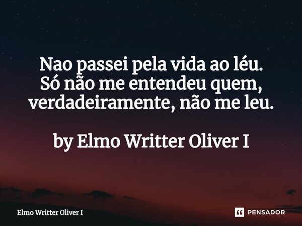 ⁠Nao passei pela vida ao léu. Só não me entendeu quem, verdadeiramente, não me leu. by Elmo Writter Oliver I... Frase de Elmo Writter Oliver I.