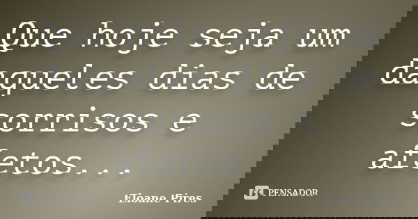Que hoje seja um daqueles dias de sorrisos e afetos...... Frase de Eloane Pires.