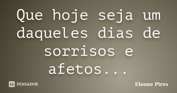 Que hoje seja um daqueles dias de sorrisos e afetos...... Frase de Eloane Pires.