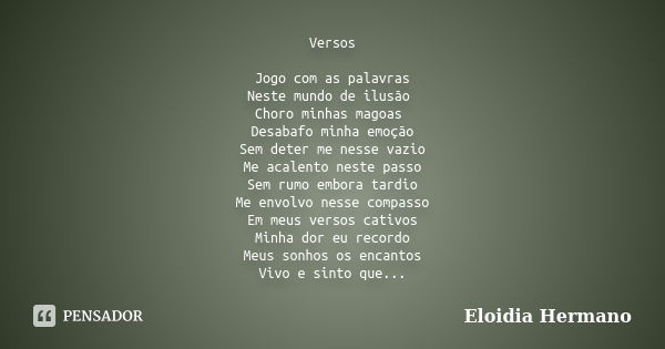 Versos Jogo com as palavras Neste mundo de ilusão Choro minhas magoas Desabafo minha emoção Sem deter me nesse vazio Me acalento neste passo Sem rumo embora tar... Frase de Eloidia Hermano.