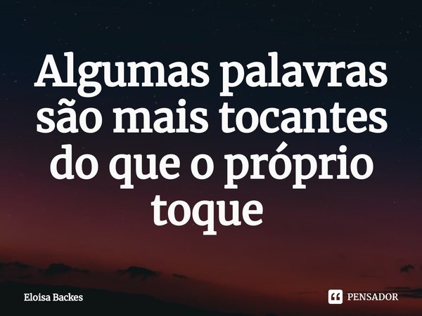 Algumas palavras são mais tocantes do que o próprio toque ⁠... Frase de Eloisa Backes.