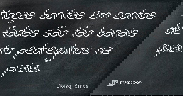 Moças bonitas em contos de fadas são tão banais quanto pedregulhos na praia.... Frase de Eloisa James.