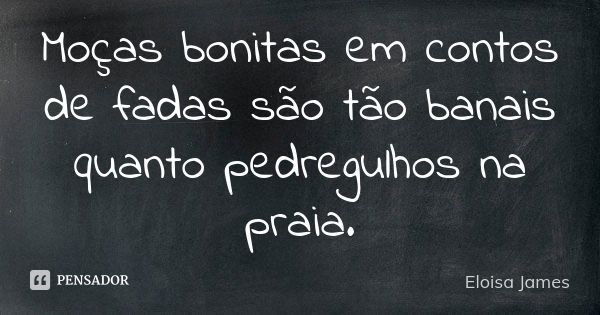 Moças bonitas em contos de fadas são tão banais quanto pedregulhos na praia.... Frase de Eloisa James.