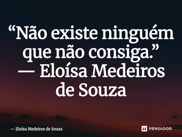 ⁠“Não existe ninguém que não consiga.”... Frase de Eloísa Medeiros de Souza.
