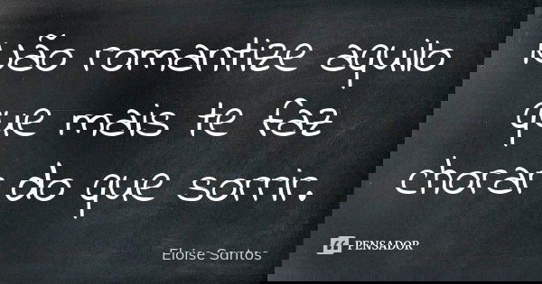 Não romantize aquilo que mais te faz chorar do que sorrir.... Frase de Eloise Santos.