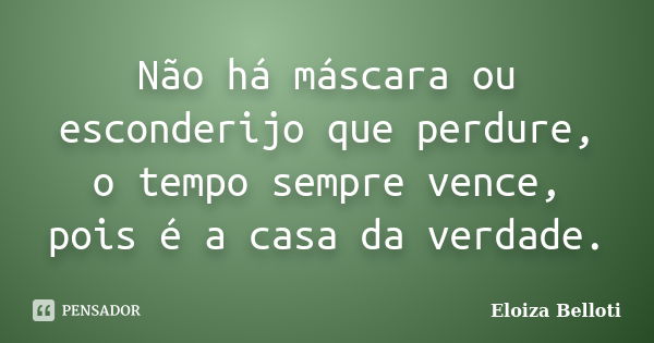 Não há máscara ou esconderijo que perdure, o tempo sempre vence, pois é a casa da verdade.... Frase de Eloiza Belloti.