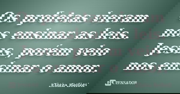 Os profetas vieram nos ensinar as leis. Jesus, porém veio nos ensinar o amor.... Frase de Eloiza Belloti.
