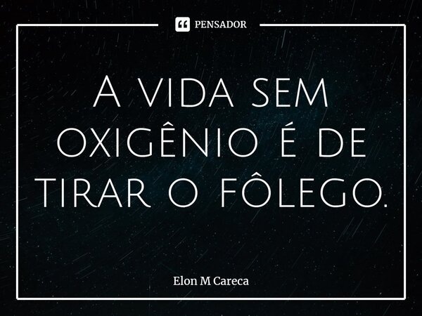 ⁠A vida sem oxigênio é de tirar o fôlego.... Frase de Elon M Careca.