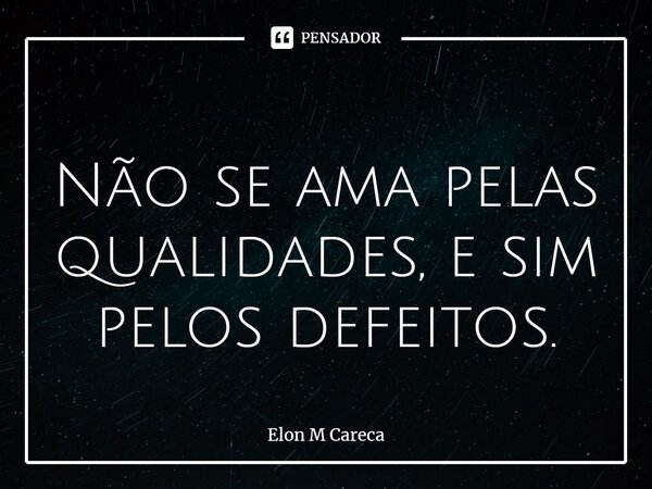 ⁠Não se ama pelas qualidades, e sim pelos defeitos.... Frase de Elon M Careca.