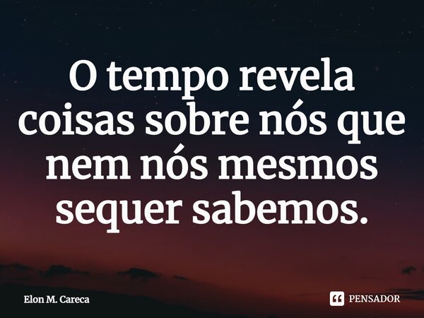 ⁠O tempo revela coisas sobre nós que nem nós mesmos sequer sabemos.... Frase de Elon M. Careca.