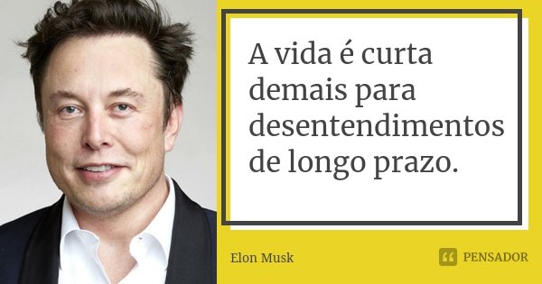 A vida é curta demais para desentendimentos de longo prazo.... Frase de Elon Musk.