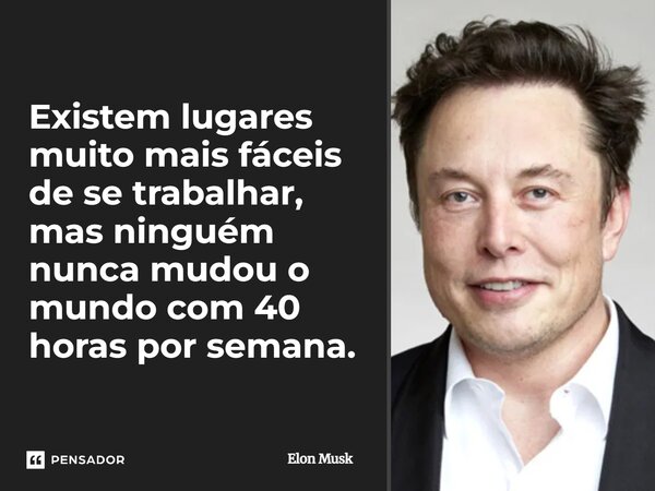 ⁠Existem lugares muito mais fáceis de se trabalhar, mas ninguém nunca mudou o mundo com 40 horas por semana.... Frase de Elon Musk.