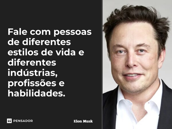 ⁠Fale com pessoas de diferentes estilos de vida e diferentes indústrias, profissões e habilidades.... Frase de Elon Musk.