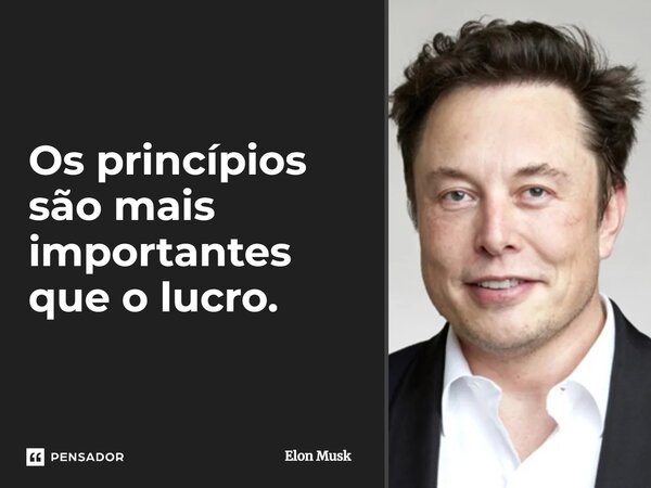 ⁠Os princípios são mais importantes que o lucro.... Frase de Elon Musk.
