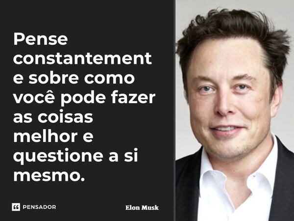 ⁠Pense constantemente sobre como você pode fazer as coisas melhor e questione a si mesmo.... Frase de Elon Musk.