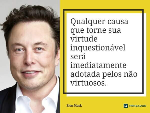 ⁠Qualquer causa que torne sua virtude inquestionável será imediatamente adotada pelos não virtuosos.... Frase de Elon Musk.