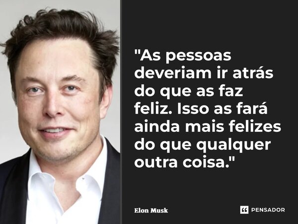 ⁠"As pessoas deveriam ir atrás do que as faz feliz. Isso as fará ainda mais felizes do que qualquer outra coisa."... Frase de Elon Musk.