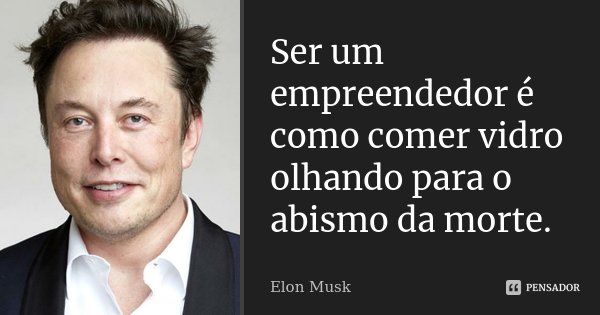 Ser um empreendedor é como comer vidro olhando para o abismo da morte.... Frase de Elon Musk.