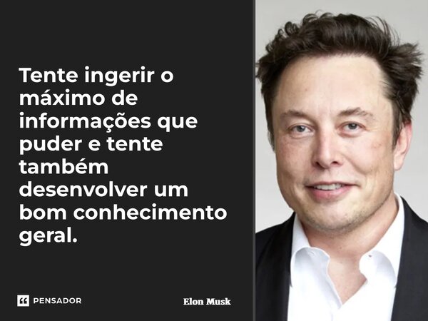⁠Tente ingerir o máximo de informações que puder e tente também desenvolver um bom conhecimento geral.... Frase de Elon Musk.