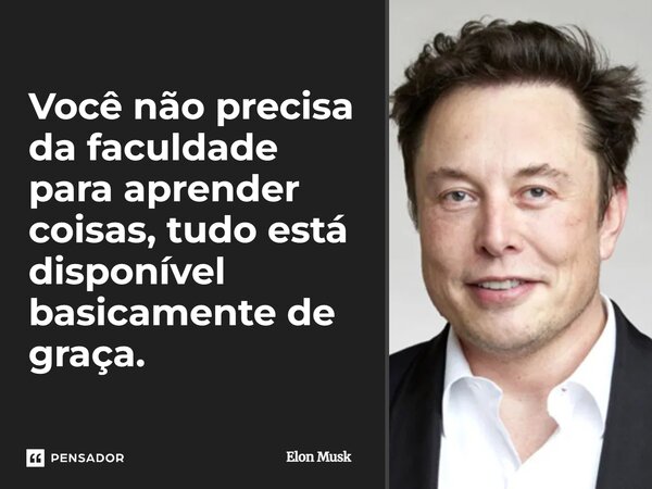 ⁠Você não precisa da faculdade para aprender coisas, tudo está disponível basicamente de graça.... Frase de Elon Musk.