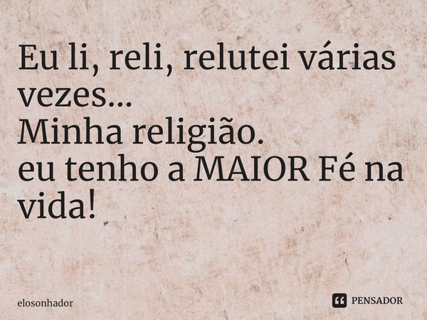 Eu li, reli, relutei várias vezes… Minha religião. eu tenho a MAIOR Fé na vida! ⁠... Frase de elosonhador.