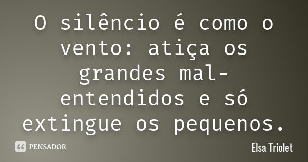 O silêncio é como o vento: atiça os grandes mal-entendidos e só extingue os pequenos.... Frase de Elsa Triolet.