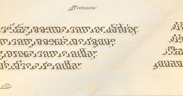 Você faz poema com os lábios, Vem com poesia no toque, Traz prosa com o olhar, quando fico a te olhar.... Frase de Else.