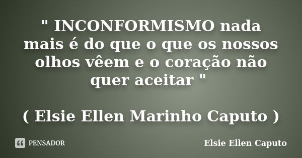 " INCONFORMISMO nada mais é do que o que os nossos olhos vêem e o coração não quer aceitar " ( Elsie Ellen Marinho Caputo )... Frase de Elsie Ellen Caputo.