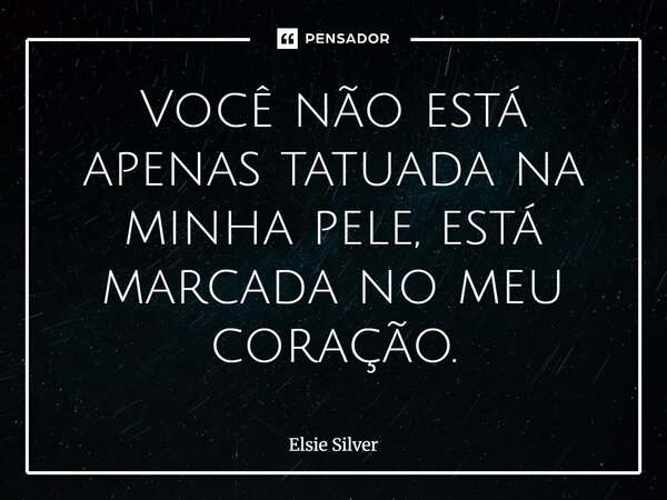 ⁠Você não está apenas tatuada na minha pele, está marcada no meu coração.... Frase de Elsie Silver.