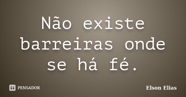 Não existe barreiras onde se há fé.... Frase de Elson Elias.