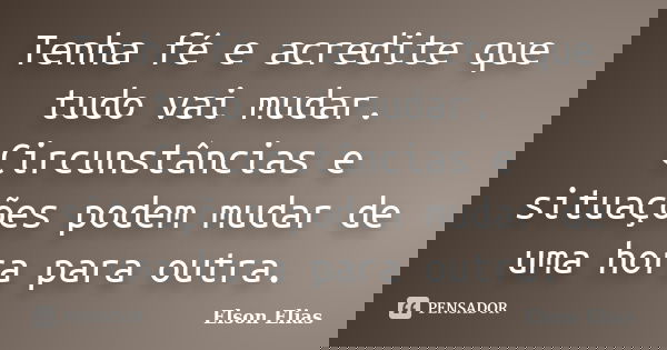 Tenha fé e acredite que tudo vai mudar. Circunstâncias e situações podem mudar de uma hora para outra.... Frase de Elson Elias.