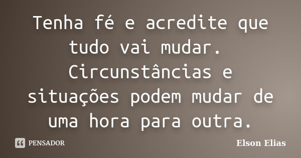 Tenha fé e acredite que tudo vai mudar. Circunstâncias e situações podem mudar de uma hora para outra.... Frase de Elson Elias.