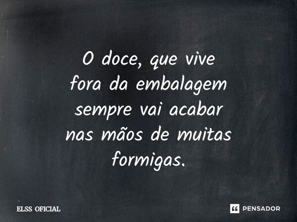 O doce, que vive fora da embalagem sempre vai acabar nas mãos de muitas formigas.... Frase de ELSS OFICIAL.