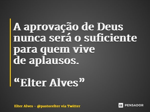 ⁠A aprovação de Deus nunca será o suficiente para quem vive de aplausos. “Elter Alves”... Frase de Elter Alves - pastorelter via Twitter.