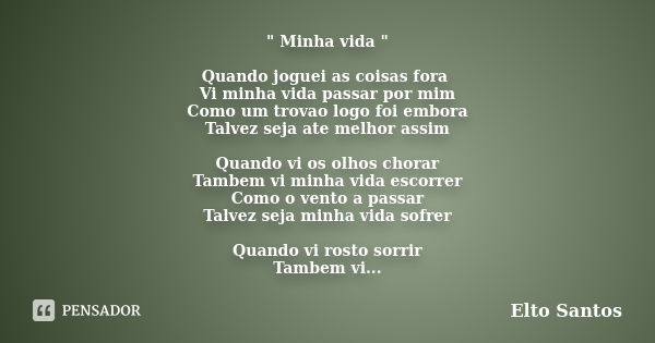 " Minha vida " Quando joguei as coisas fora Vi minha vida passar por mim Como um trovao logo foi embora Talvez seja ate melhor assim Quando vi os olho... Frase de Elto Santos.