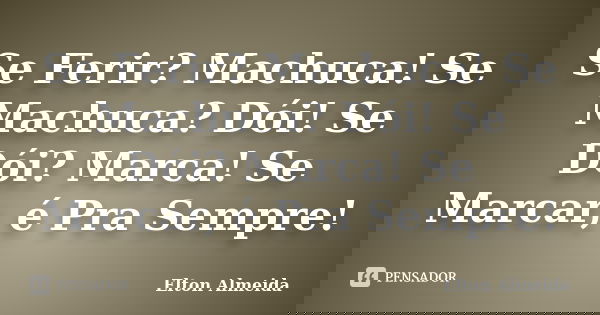 Se Ferir? Machuca! Se Machuca? Dói! Se Dói? Marca! Se Marcar, é Pra Sempre!... Frase de Elton Almeida.