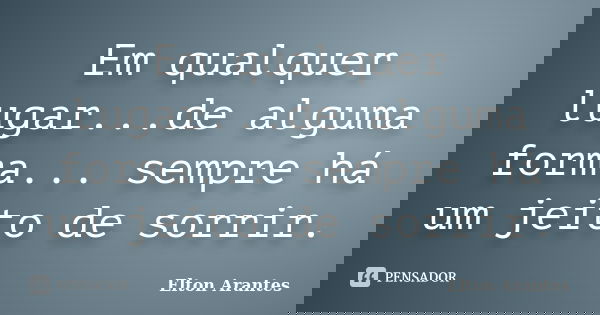 Em qualquer lugar...de alguma forma... sempre há um jeito de sorrir.... Frase de Elton Arantes.