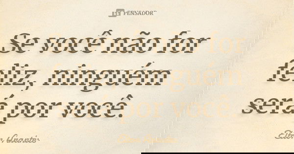 Se você não for feliz, ninguém será por você.... Frase de Elton Arantes.