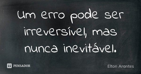 Um erro pode ser irreversível, mas nunca inevitável.... Frase de Elton Arantes.