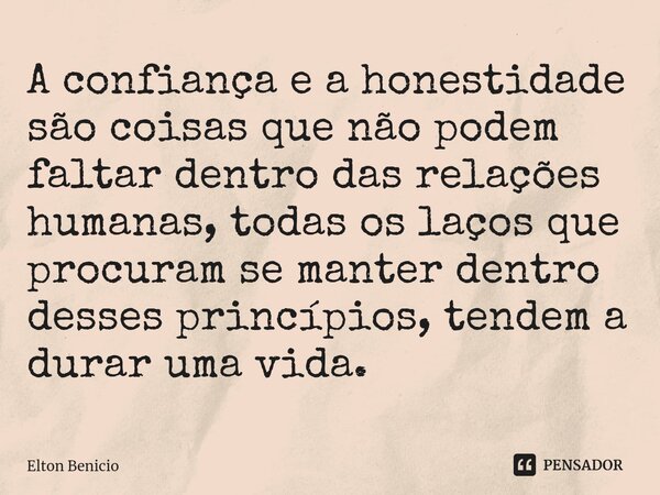 ⁠A confiança e a honestidade são coisas que não podem faltar dentro das relações humanas, todas os laços que procuram se manter dentro desses princípios, tendem... Frase de Elton Benício.