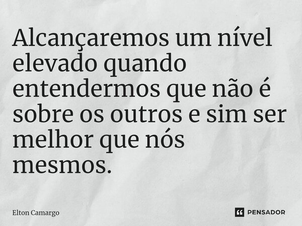 ⁠⁠Alcançaremos um nível elevado quando entendermos que não é sobre os outros e sim ser melhor que nós mesmos.... Frase de Elton Camargo.