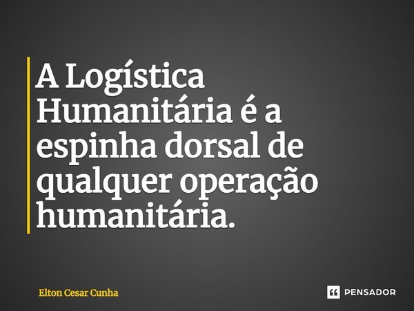 ⁠A Logística Humanitária é a espinha dorsal de qualquer operação humanitária.... Frase de Elton Cesar Cunha.