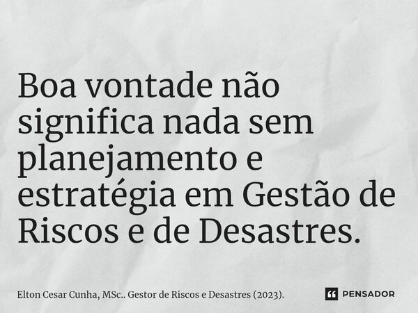 ⁠Boa vontade não significa nada sem planejamento e estratégia em Gestão de Riscos e de Desastres.... Frase de Elton Cesar Cunha, MSc.. Gestor de Riscos e Desastres (2023)..