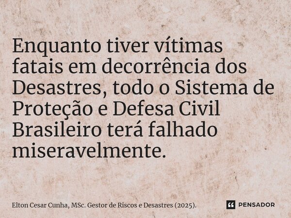 ⁠Enquanto tiver vítimas fatais em decorrência dos Desastres, todo o Sistema de Proteção e Defesa Civil Brasileiro terá falhado miseravelmente.... Frase de Elton Cesar Cunha, MSc. Gestor de Riscos e Desastres (2025)..