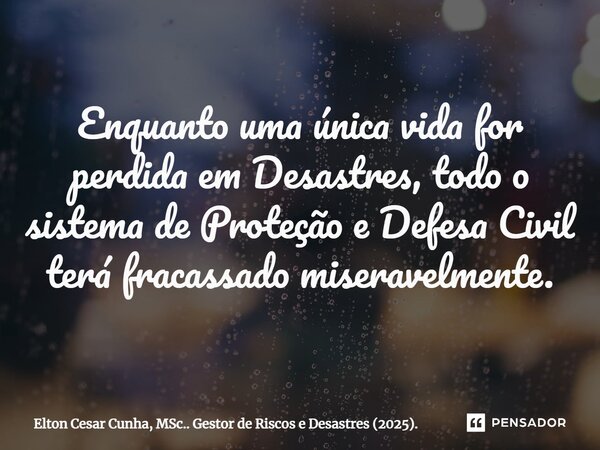 ⁠Enquanto uma única vida for perdida em Desastres, todo o sistema de Proteção e Defesa Civil terá fracassado miseravelmente.... Frase de Elton Cesar Cunha, MSc.. Gestor de Riscos e Desastres (2025)..