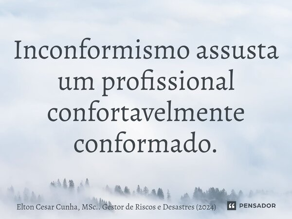 Inconformismo assusta um profissional confortavelmente conformado.... Frase de Elton Cesar Cunha, MSc.. Gestor de Riscos e Desastres (2024).