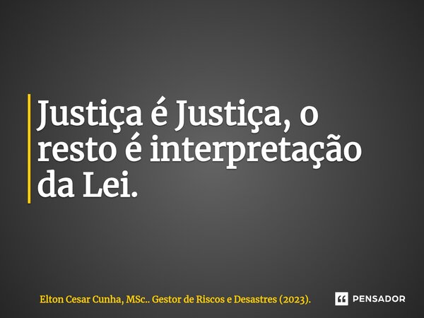 Justiça é Justiça, o resto é interpretação da Lei.⁠... Frase de Elton Cesar Cunha, MSc.. Gestor de Riscos e Desastres (2023)..