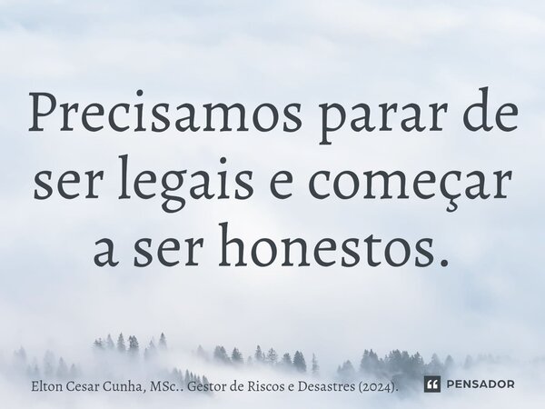 ⁠Precisamos parar de ser legais e começar a ser honestos.... Frase de Elton Cesar Cunha, MSc.. Gestor de Riscos e Desastres (2024)..