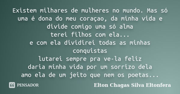 Existem milhares de mulheres no mundo. Mas só uma é dona do meu coraçao, da minha vida e divide comigo uma só alma terei filhos com ela... e com ela dividirei t... Frase de Elton Chagas Silva Eltonfera.